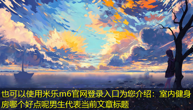 <strong>米乐m6官网登录入口为您介绍：室内健身房哪个好点呢男生</strong>