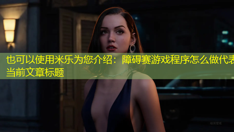 米乐为您介绍：障碍赛游戏程序怎么做