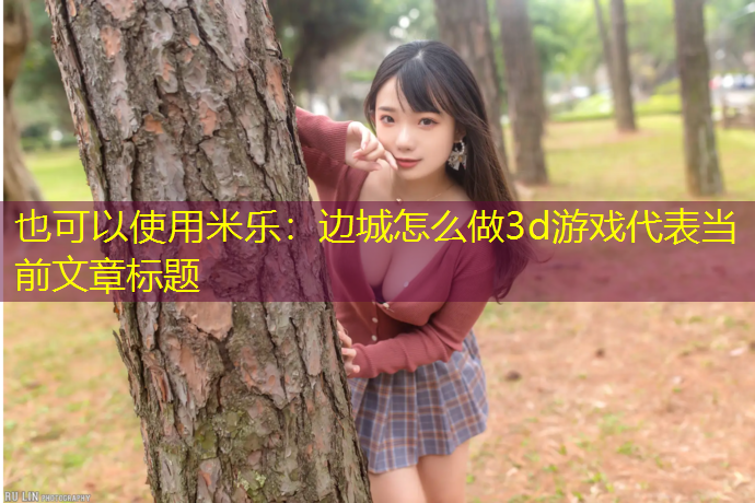<strong>米乐：边城怎么做3d游戏</strong>